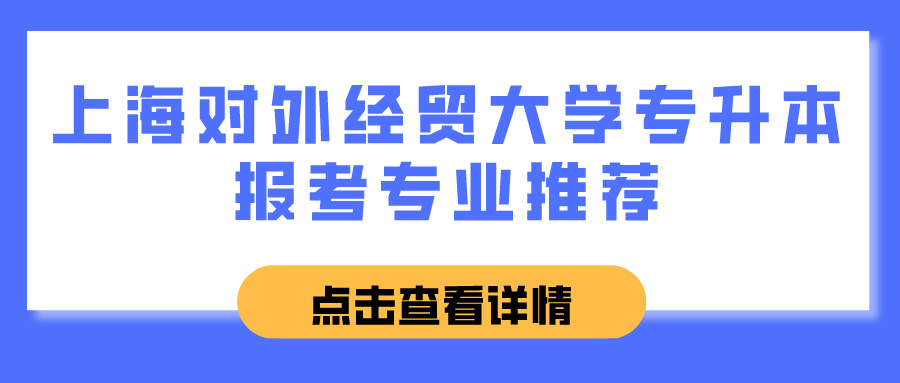 上海对外经贸大学专升本报考专业推荐