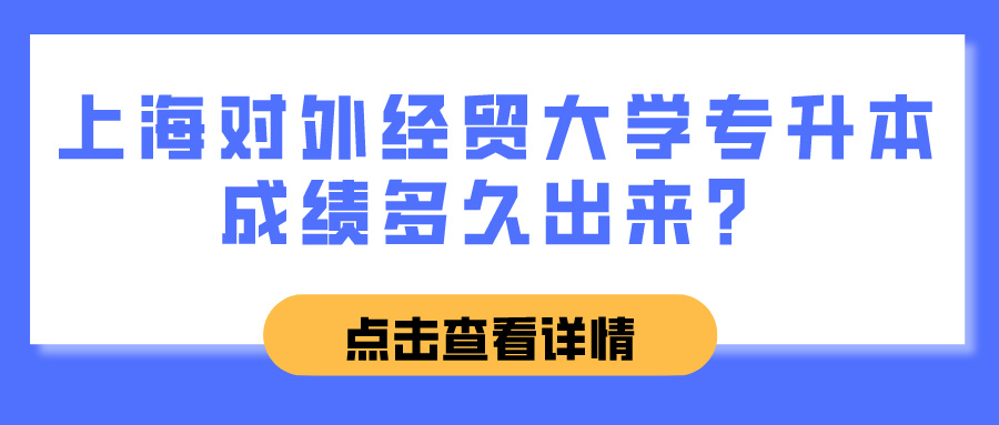 上海对外经贸大学专升本成绩多久出来？