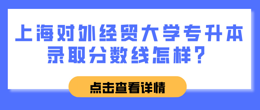 上海对外经贸大学专升本录取分数线怎样？