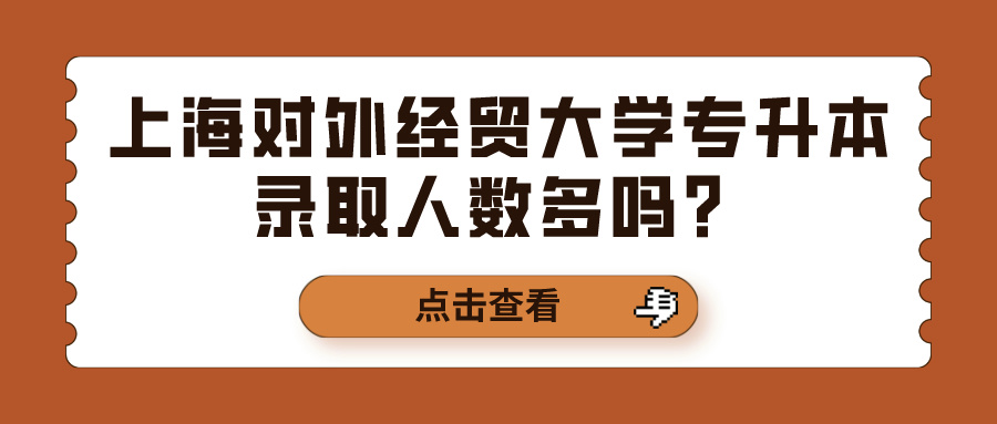 上海对外经贸大学专升本录取人数多吗？