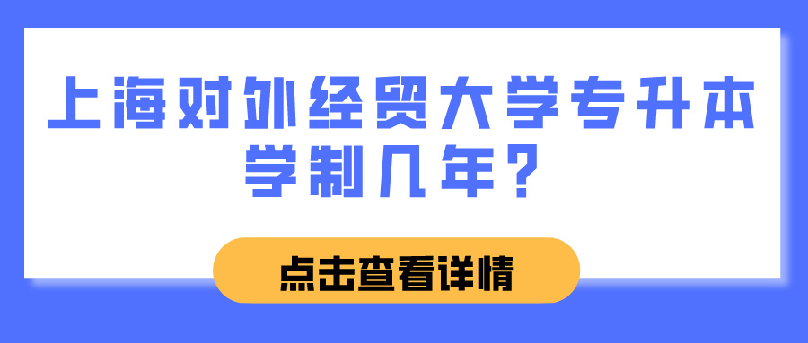 上海对外经贸大学专升本学制几年？