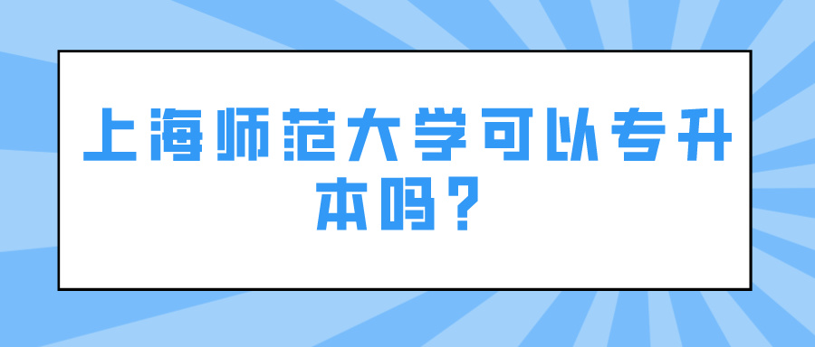 上海师范大学可以专升本吗？