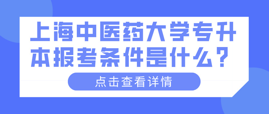 上海中医药大学专升本报考条件是什么？