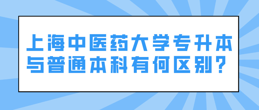 上海中医药大学专升本与普通本科有何区别？