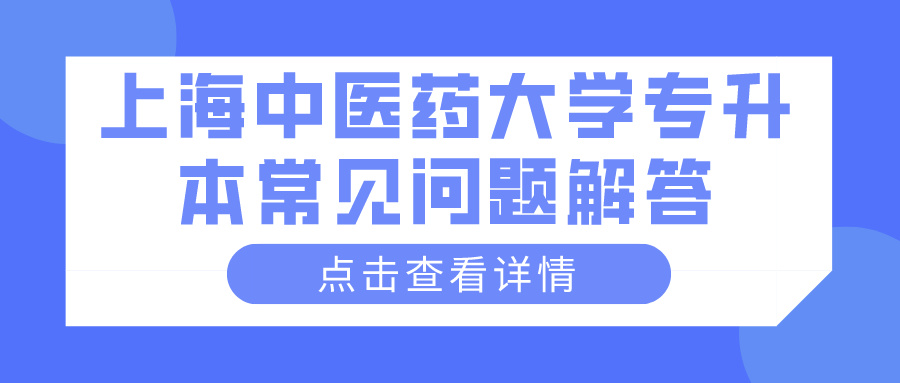 上海中医药大学专升本常见问题解答