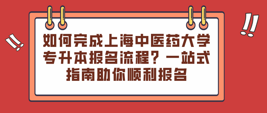 如何完成上海中医药大学专升本报名流程？一站式指南助你顺利报名