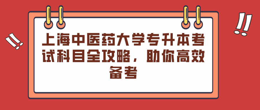 上海中医药大学专升本考试科目全攻略，助你高效备考