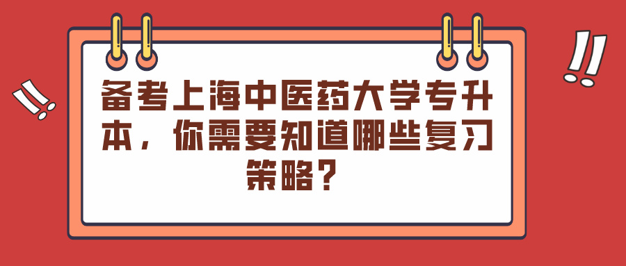 备考上海中医药大学专升本，你需要知道哪些复习策略？