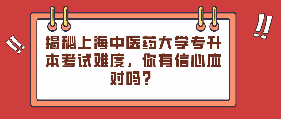 揭秘上海中医药大学专升本考试难度，你有信心应对吗？