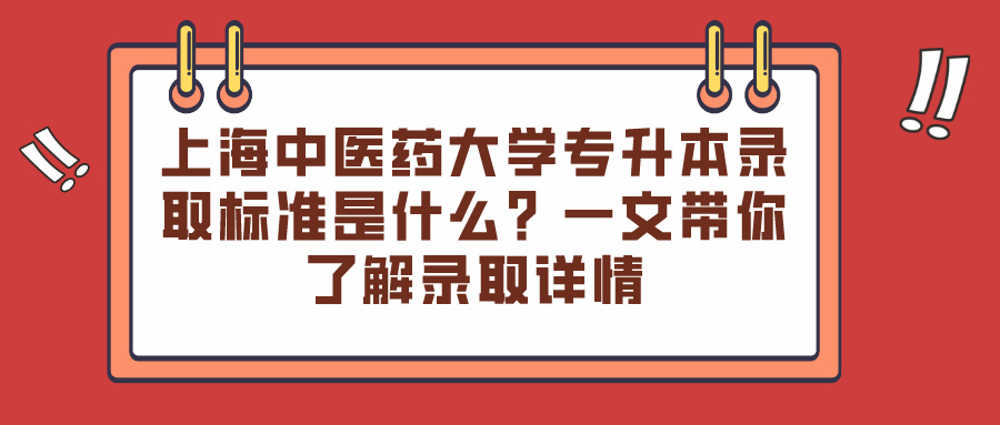 上海中医药大学专升本录取标准是什么？一文带你了解录取详情