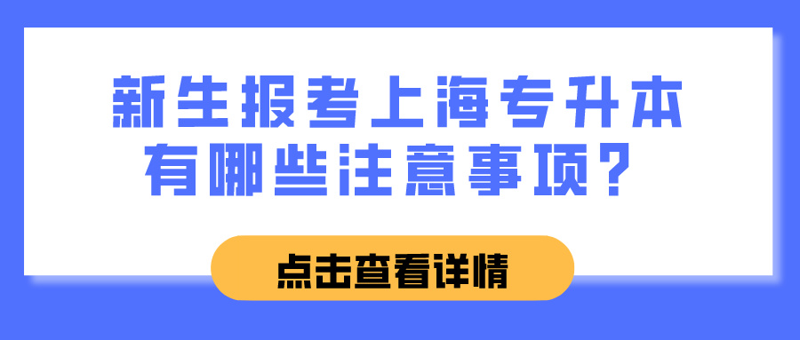 新生报考上海专升本有哪些注意事项？