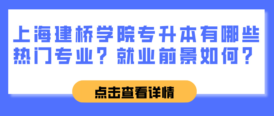 上海建桥学院专升本有哪些热门专业？就业前景如何？