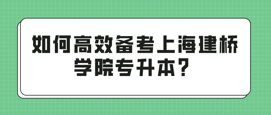 如何高效备考上海建桥学院专升本？