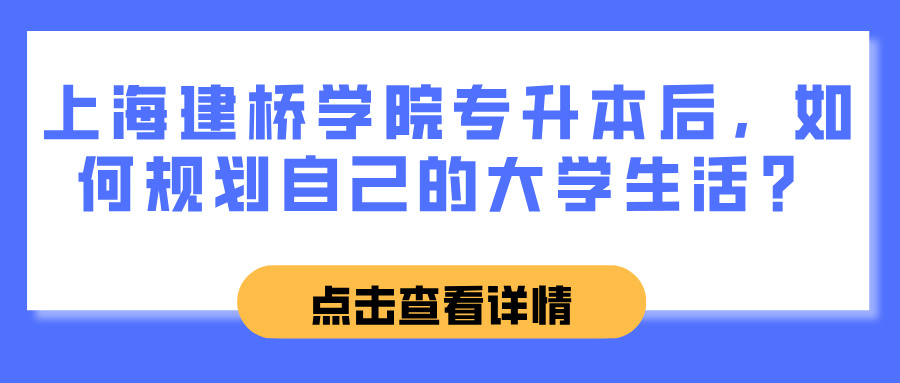 上海建桥学院专升本后，如何规划自己的大学生活？