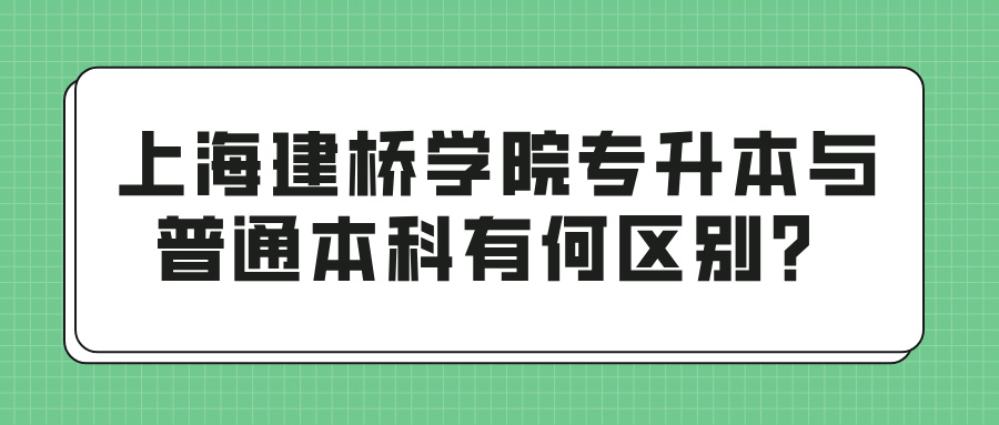 上海建桥学院专升本与普通本科有何区别？