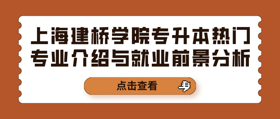 上海建桥学院专升本热门专业介绍与就业前景分析