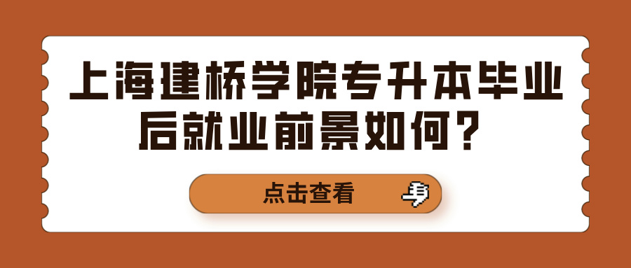 上海建桥学院专升本毕业后就业前景如何？