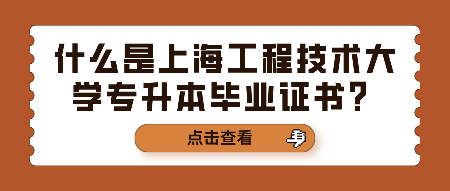 什么是上海工程技术大学专升本毕业证书？