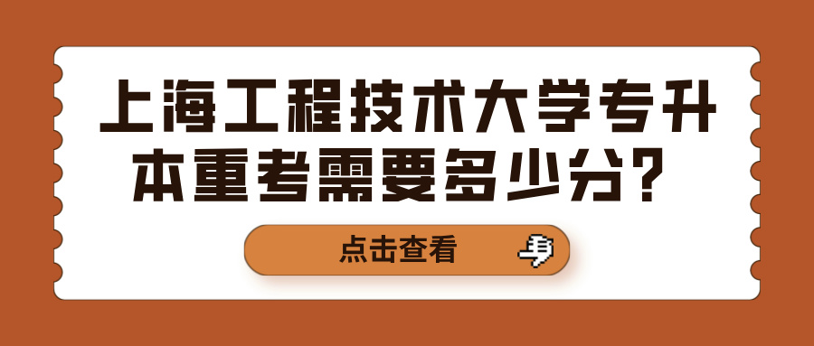 上海工程技术大学专升本重考需要多少分？