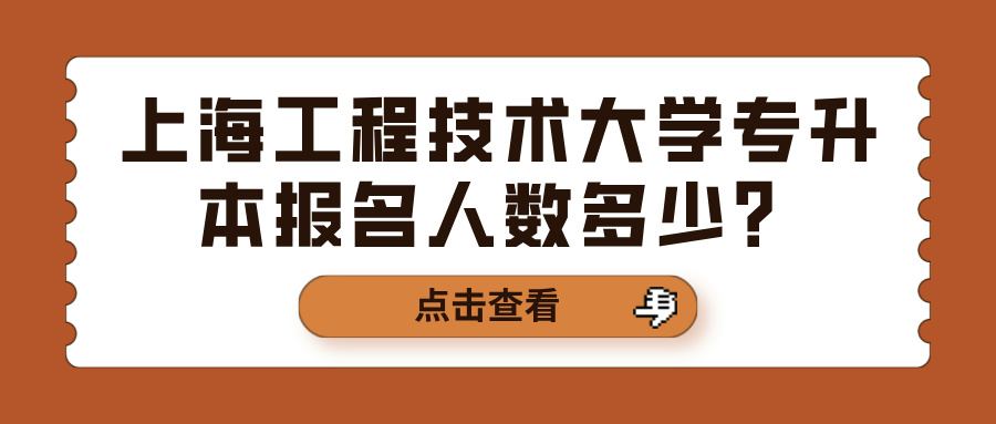 上海工程技术大学专升本报名人数多少？