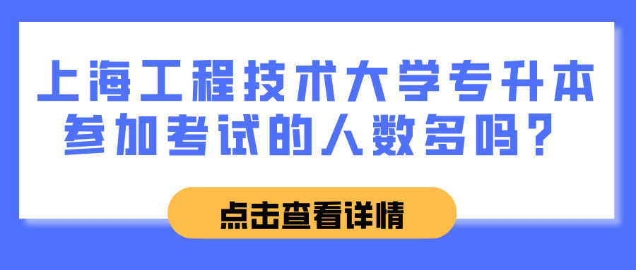 上海工程技术大学专升本参加考试的人数多吗？