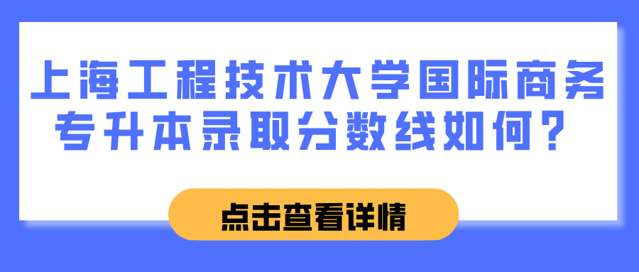 上海工程技术大学国际商务专升本录取分数线如何？