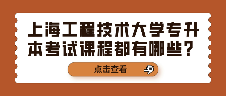 上海工程技术大学专升本考试课程都有哪些？