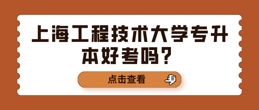 上海工程技术大学专升本好考吗？