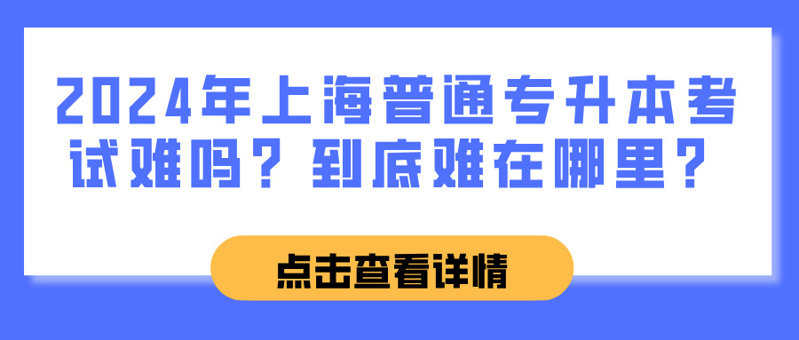 2024年上海普通专升本考试难吗？到底难在哪里？