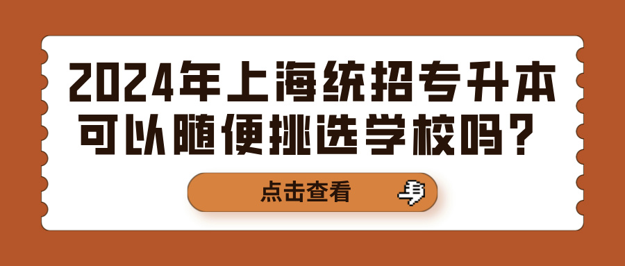 2024年上海统招专升本可以随便挑选学校吗？