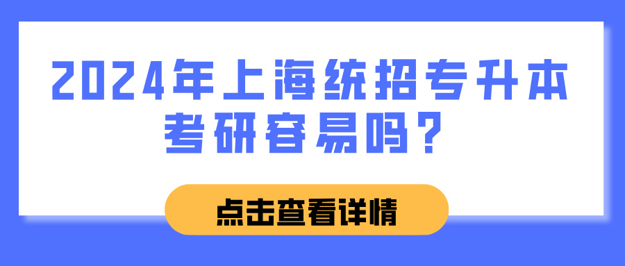 2024年上海统招专升本考研容易吗？