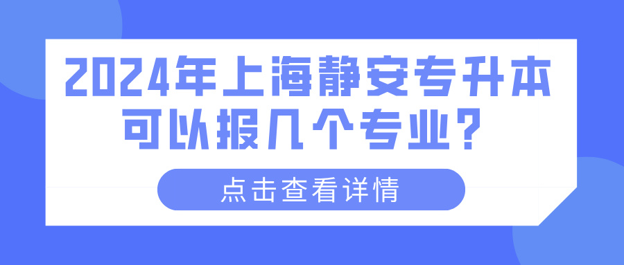 2024年上海静安专升本可以报几个专业？