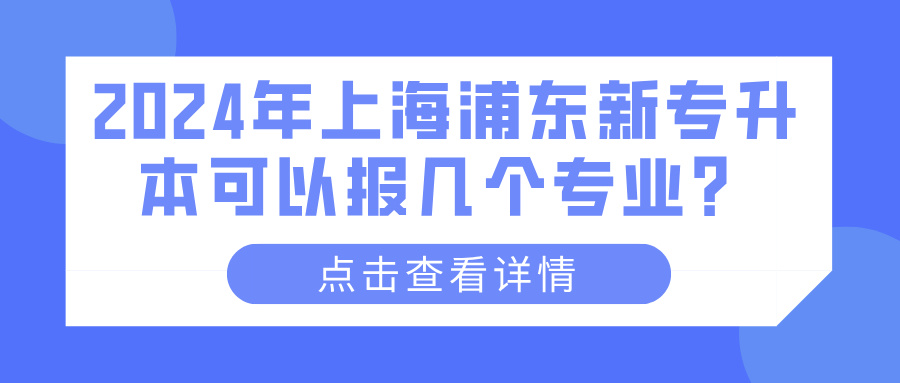2024年上海浦东新专升本可以报几个专业？