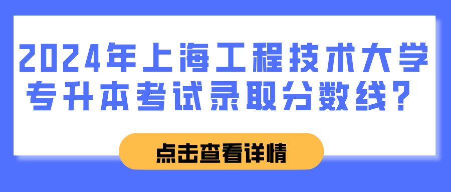 2024年上海工程技术大学专升本考试录取分数线？