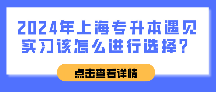 2024年上海专升本遇见实习该怎么进行选择？