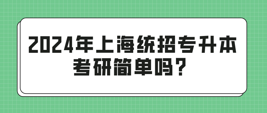 2024年上海统招专升本考研简单吗？