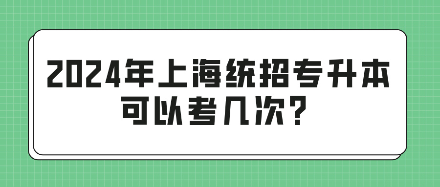 2024年上海统招专升本可以考几次？