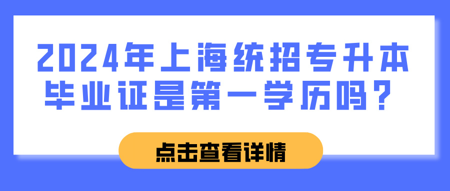 2024年上海统招专升本毕业证是第一学历吗？