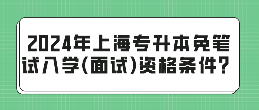 2024年上海专升本免笔试入学(面试)资格需要什么条件？