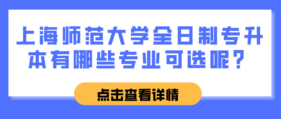 上海师范大学全日制专升本有哪些专业可选呢？