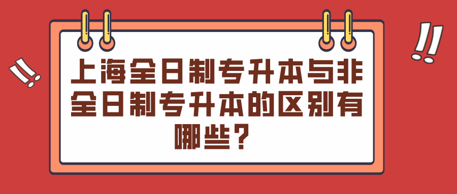 上海全日制专升本与非全日制专升本的区别有哪些？