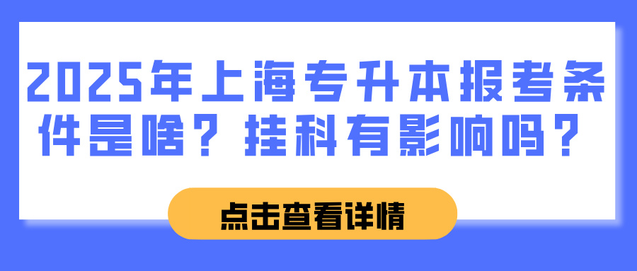 2025年上海专升本报考条件是啥？挂科有影响吗？