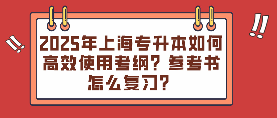 2025年上海专升本如何高效使用考纲？参考书怎么复习？