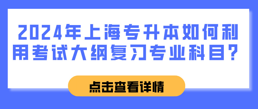 2024年上海专升本如何利用考试大纲复习专业科目？