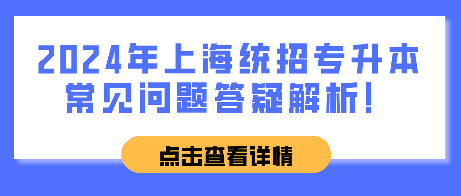 2024年上海统招专升本常见问题答疑解析！