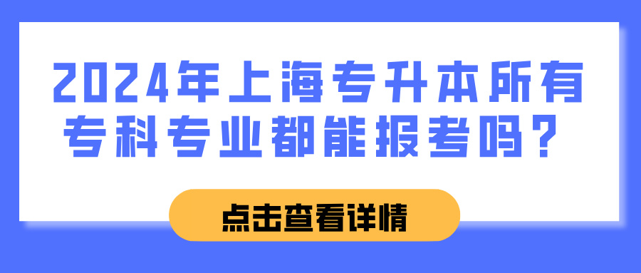 2024年上海专升本所有专科专业都能报考吗？