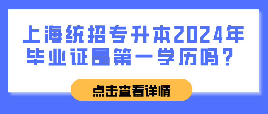 上海统招专升本2024年毕业证是第一学历吗？