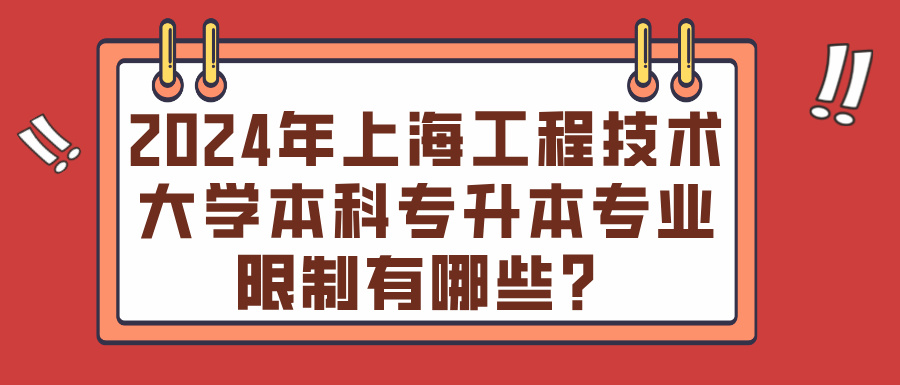 2024年上海工程技术大学本科专升本专业限制有哪些？