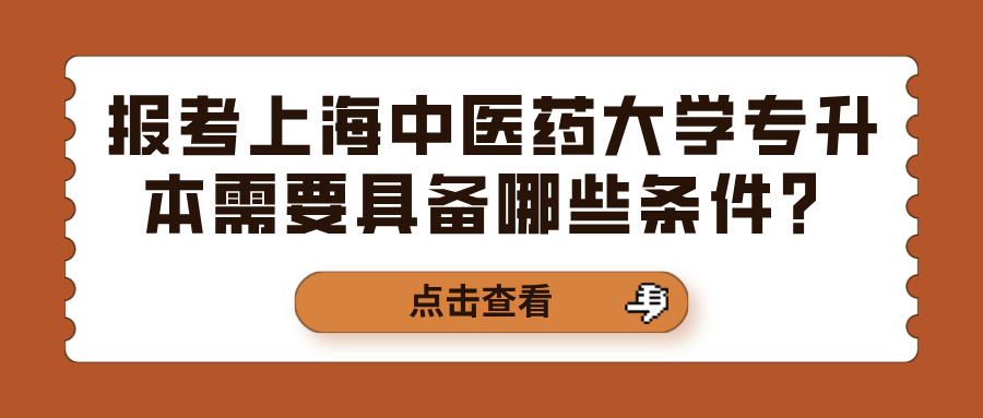 报考上海中医药大学专升本需要具备哪些条件？