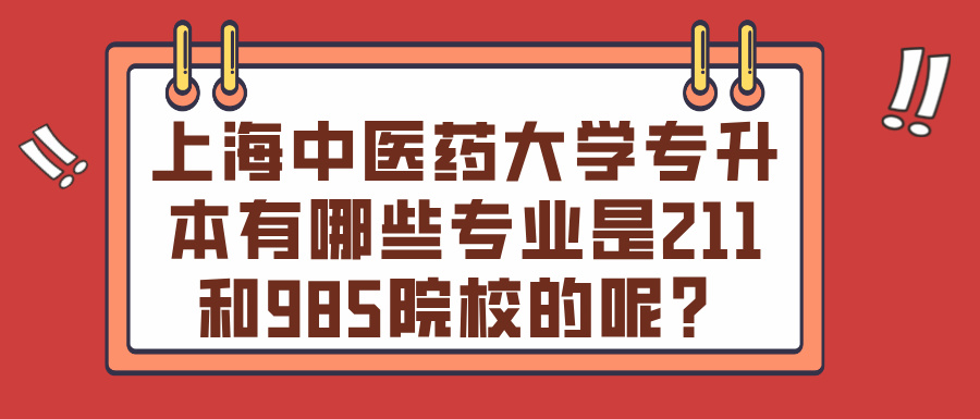 上海中医药大学专升本有哪些专业是211和985院校的呢？